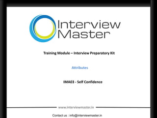 Training Module – Interview Preparatory Kit


                  Attributes


            IMA03 - Self Confidence




         www.interviewmaster.in

     Contact us : info@interviewmaster.in
 