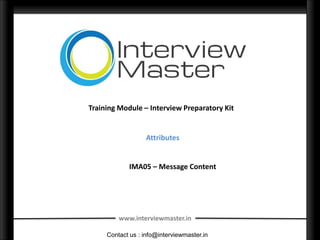 Training Module – Interview Preparatory Kit


                  Attributes


            IMA05 – Message Content




         www.interviewmaster.in

     Contact us : info@interviewmaster.in
 