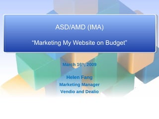 ASD/AMD (IMA) “Marketing My Website on Budget” March 16 th , 2009 Helen Fang Marketing Manager Vendio and Dealio 