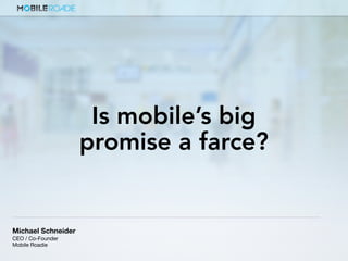 Michael Schneider
CEO / Co-Founder
Mobile Roadie
Is mobile’s big
promise a farce?
 