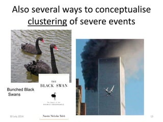 Also several ways to conceptualise
clustering of severe events
30 July 2014 13
Bunched Black
Swans
 