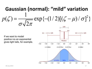Gaussian (normal): “mild” variation
30 July 2014 17
21
exp{ (1/ 2)[( ) / ]) }
2
(p   
 
 
If we want to model
positive rvs an exponential
gives light tails, for example.
 