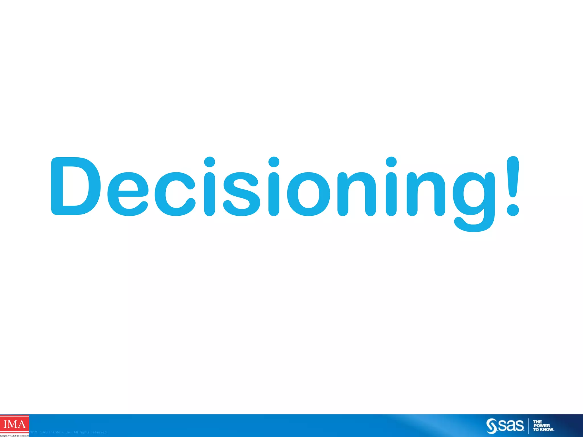 Decisioning!
C op yr i g h t © 2 0 1 2 , S A S I n s t i t u t e I n c . A l l r i g h t s r es er v e d .

 