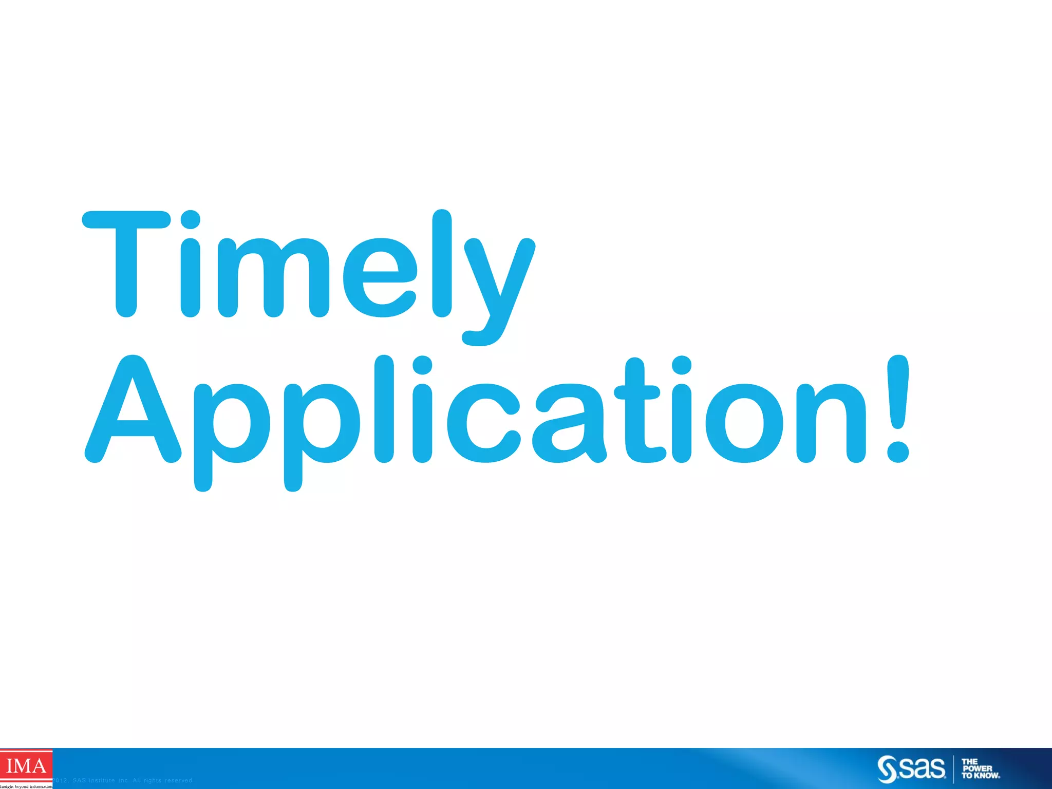 Timely
Application!
C op yr i g h t © 2 0 1 2 , S A S I n s t i t u t e I n c . A l l r i g h t s r es er v e d .

 