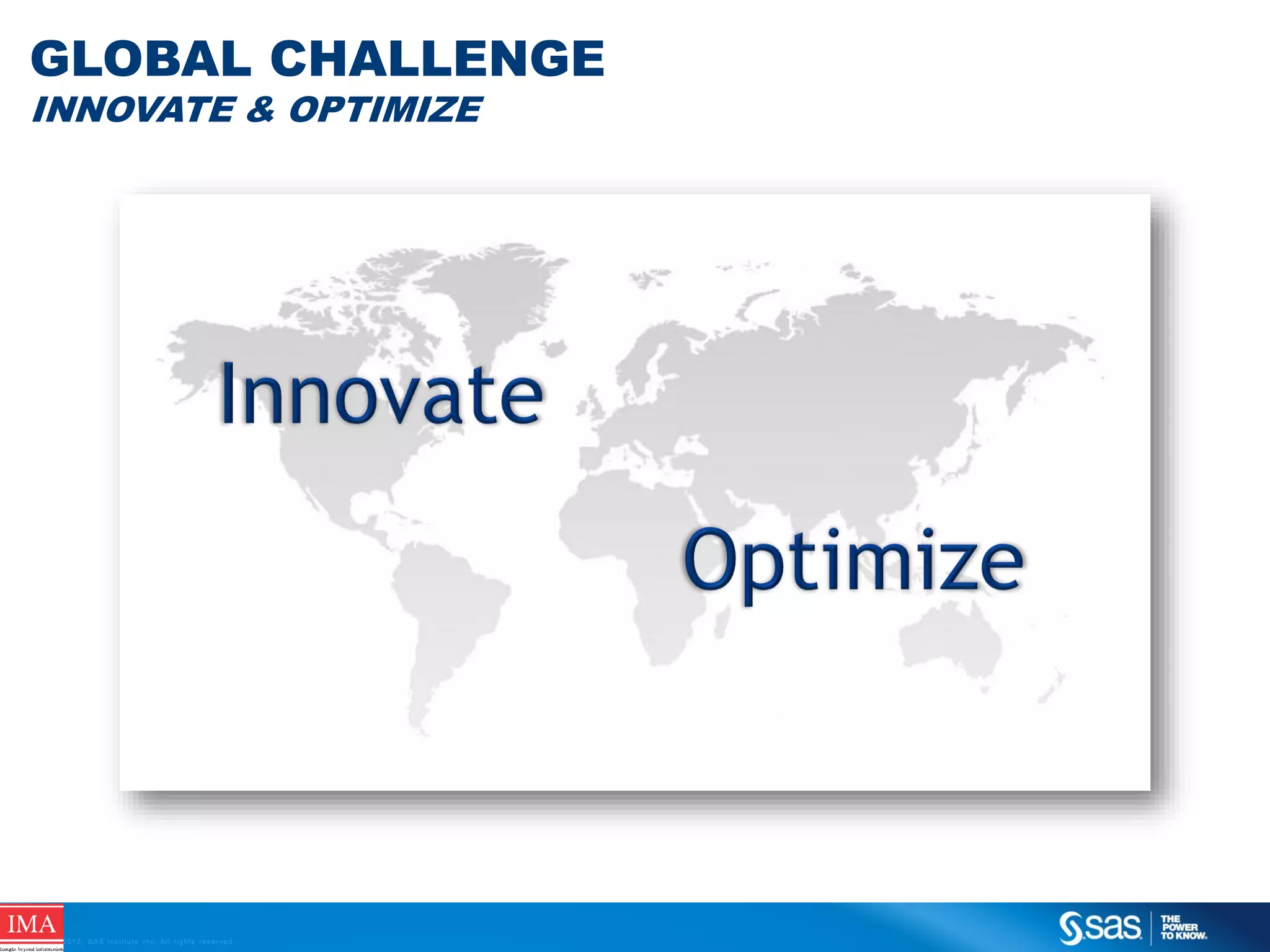 GLOBAL CHALLENGE
INNOVATE & OPTIMIZE

C op yr i g h t © 2 0 1 2 , S A S I n s t i t u t e I n c . A l l r i g h t s r es er v e d .

 
