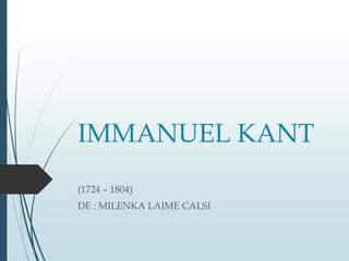 IMMANUEL KANT
(1724 – 1804)
DE : MILENKA LAIME CALSI
 