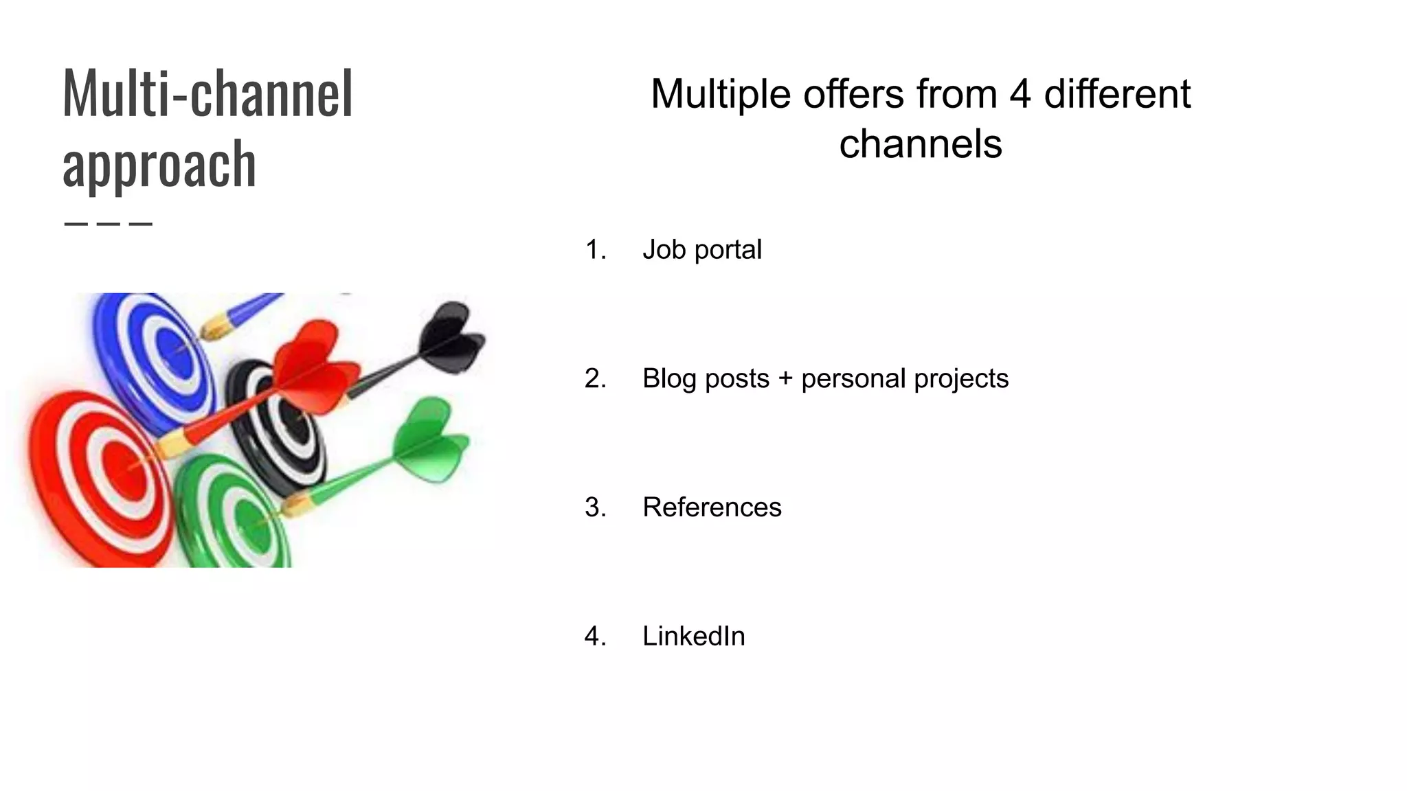 Multi-channel
approach
Multiple offers from 4 different
channels
1. Job portal
2. Blog posts + personal projects
3. References
4. LinkedIn
 