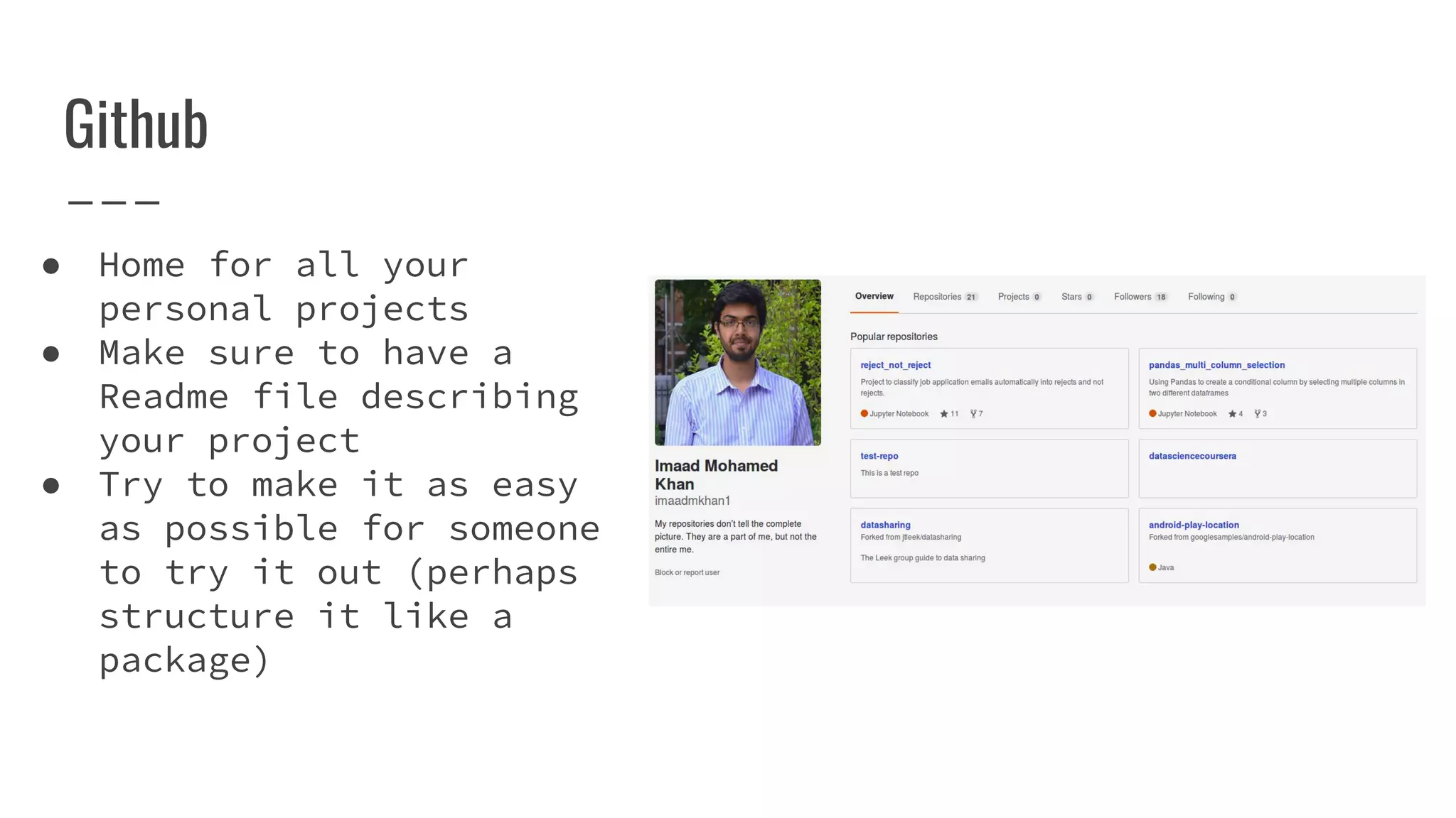 Github
● Home for all your
personal projects
● Make sure to have a
Readme file describing
your project
● Try to make it as easy
as possible for someone
to try it out (perhaps
structure it like a
package)
 