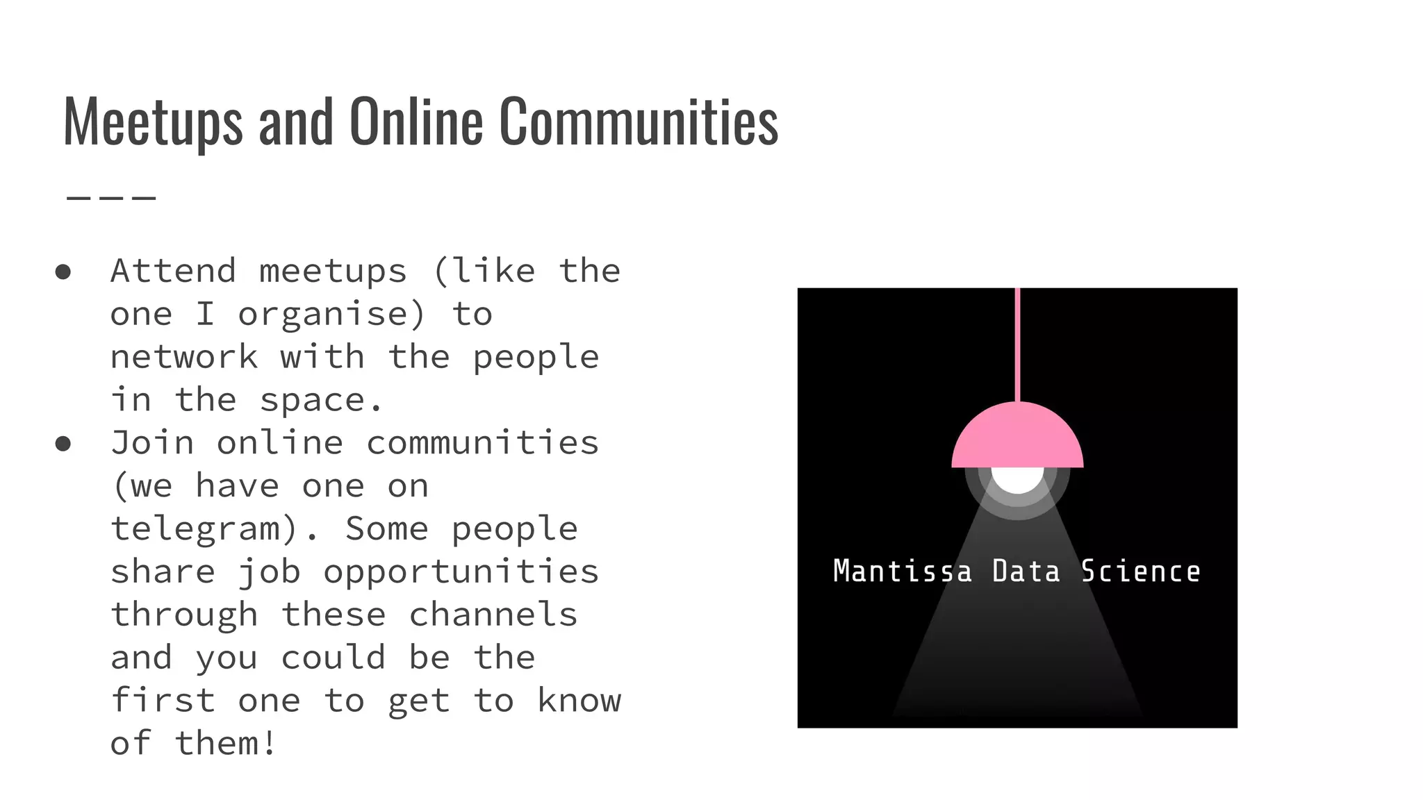 Meetups and Online Communities
● Attend meetups (like the
one I organise) to
network with the people
in the space.
● Join online communities
(we have one on
telegram). Some people
share job opportunities
through these channels
and you could be the
first one to get to know
of them!
 