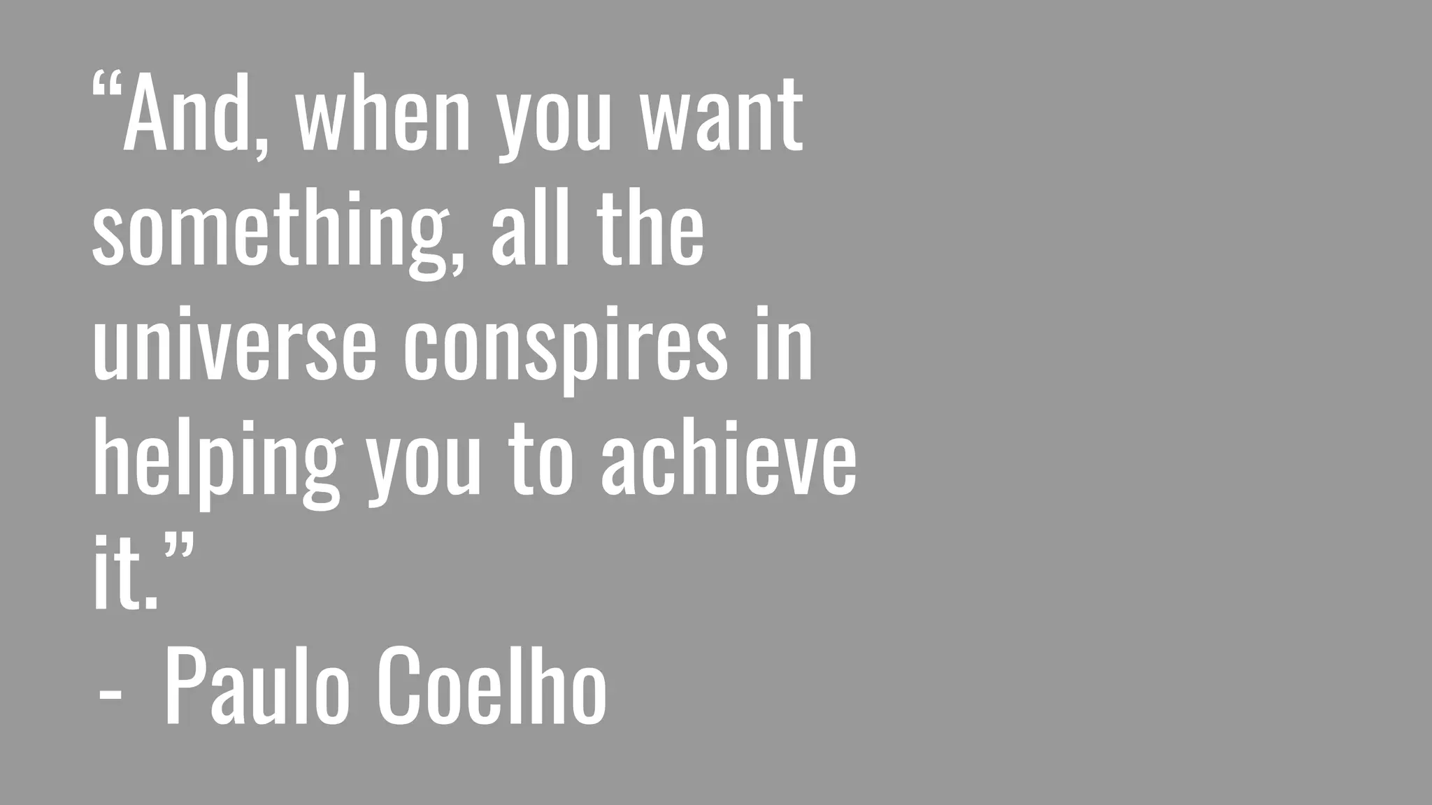“And, when you want
something, all the
universe conspires in
helping you to achieve
it.”
- Paulo Coelho
 