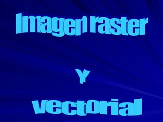 Imagen raster Y vectorial 