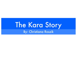 The Kara Story
  By: Christiana Roszik
 