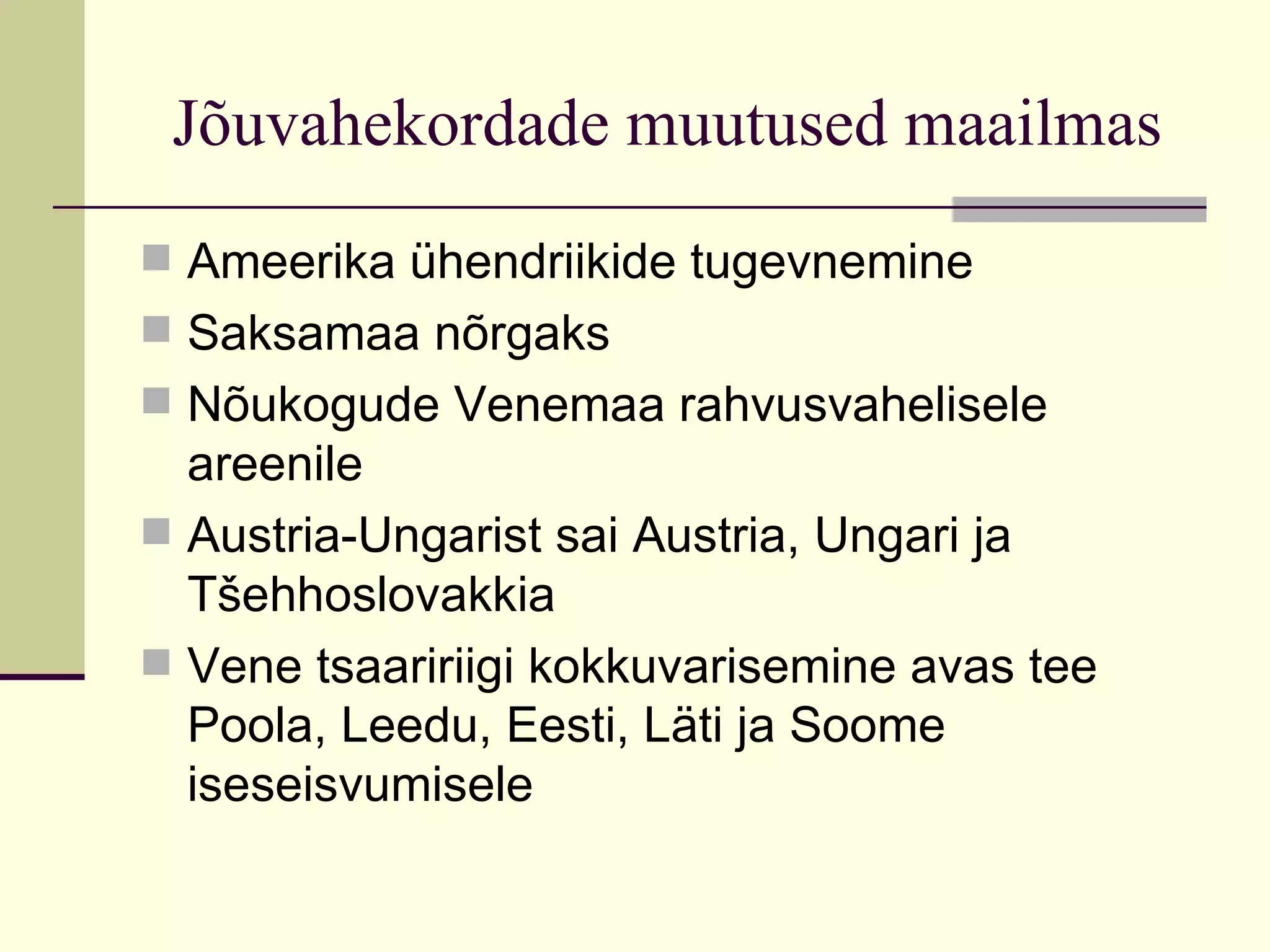 Jõuvahekordade muutused maailmas
 Ameerika ühendriikide tugevnemine
 Saksamaa nõrgaks
 Nõukogude Venemaa rahvusvahelisele
  areenile
 Austria-Ungarist sai Austria, Ungari ja
  Tšehhoslovakkia
 Vene tsaaririigi kokkuvarisemine avas tee
  Poola, Leedu, Eesti, Läti ja Soome
  iseseisvumisele
 
