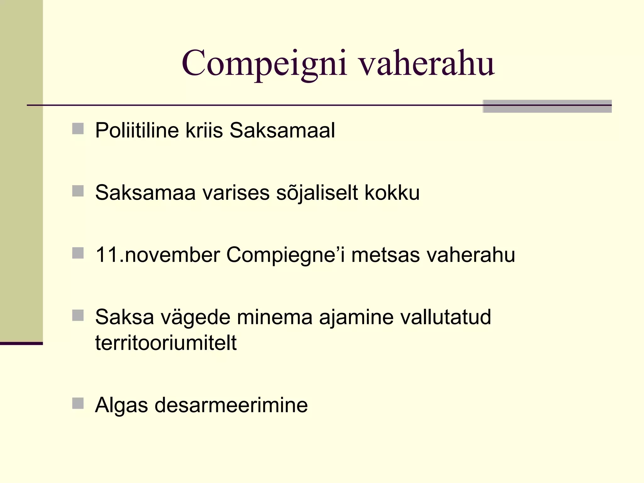 Compeigni vaherahu
 Poliitiline kriis Saksamaal


 Saksamaa varises sõjaliselt kokku


 11.november Compiegne’i metsas vaherahu


 Saksa vägede minema ajamine vallutatud
  territooriumitelt

 Algas desarmeerimine
 
