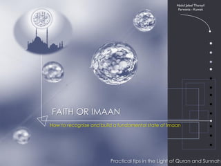 Abdul Jaleel Tharayil
                                                      Farwania - Kuwait




FAITH OR IMAAN
How to recognize and build a fundamental state of Imaan




                         Practical tips in the Light of Quran and Sunnah
 
