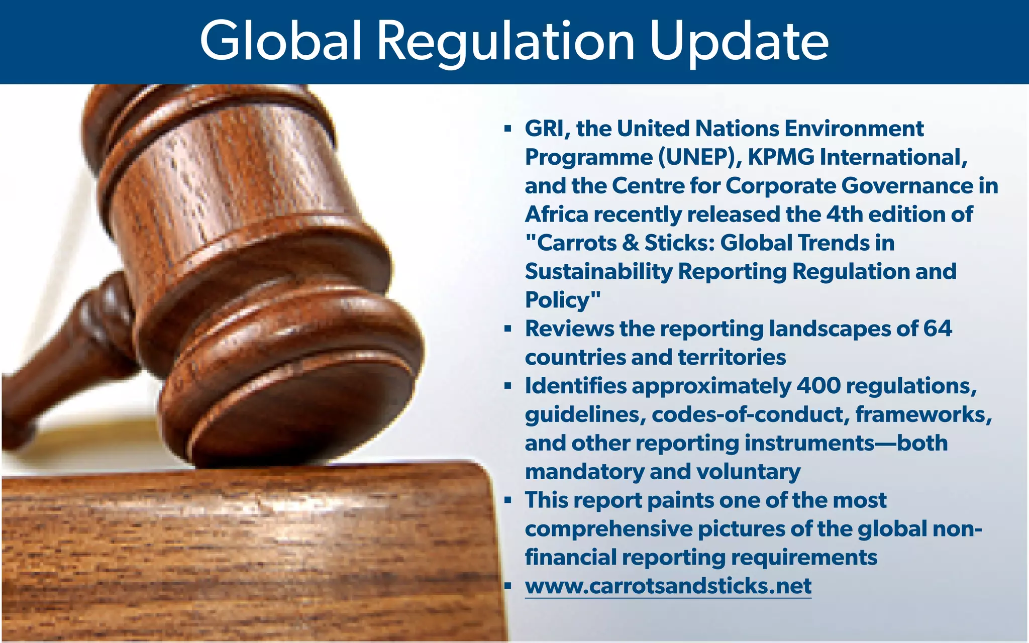 IMA's Annual Conference & Expo in Las Vegas - 2016
Global Regulation Update
▪ GRI, the United Nations Environment
Programme (UNEP), KPMG International,
and the Centre for Corporate Governance in
Africa recently released the 4th edition of
"Carrots & Sticks: Global Trends in
Sustainability Reporting Regulation and
Policy"
▪ Reviews the reporting landscapes of 64
countries and territories
▪ Identifies approximately 400 regulations,
guidelines, codes-of-conduct, frameworks,
and other reporting instruments—both
mandatory and voluntary
▪ This report paints one of the most
comprehensive pictures of the global non-
financial reporting requirements
▪ www.carrotsandsticks.net
 