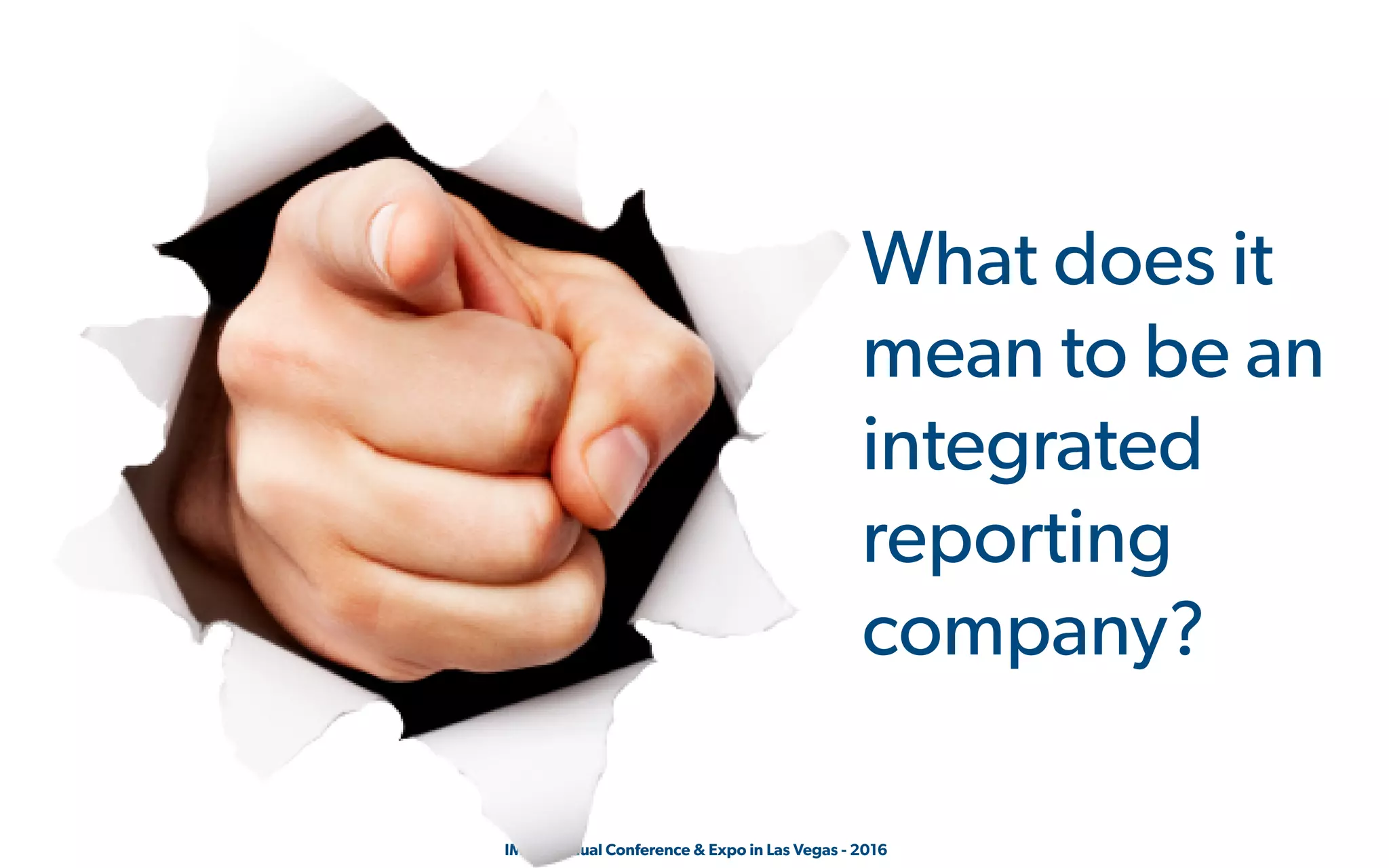  IMA's Annual Conference & Expo in Las Vegas - 2016
What does it
mean to be an
integrated
reporting
company?
 