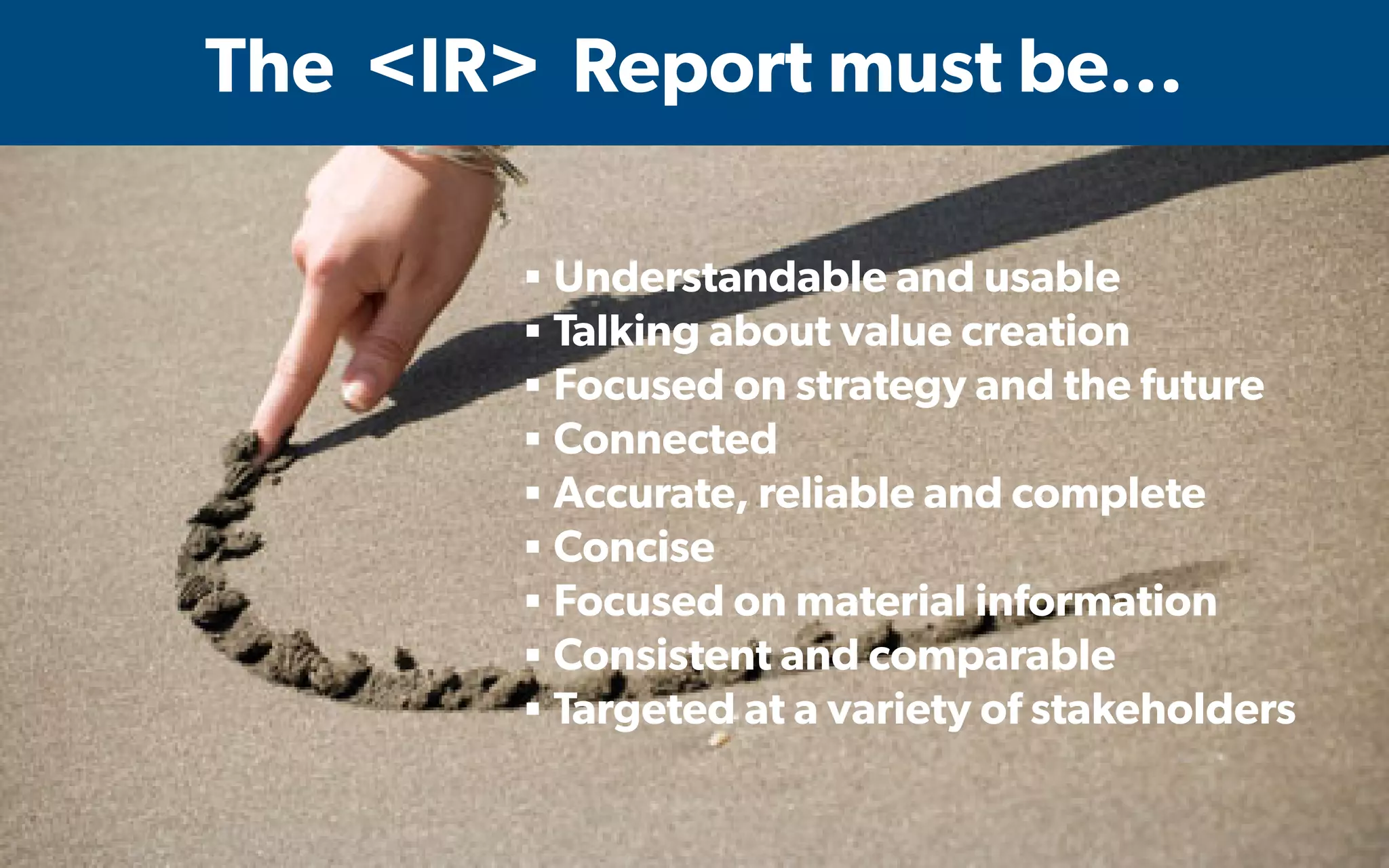  IMA's Annual Conference & Expo in Las Vegas - 2016
The <IR> Report must be...
▪ Understandable and usable
▪ Talking about value creation
▪ Focused on strategy and the future
▪ Connected
▪ Accurate, reliable and complete
▪ Concise
▪ Focused on material information
▪ Consistent and comparable
▪ Targeted at a variety of stakeholders
 