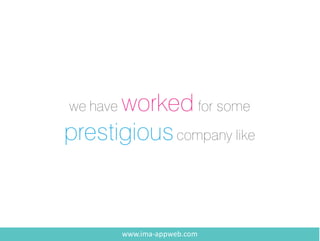 we have worked for some
prestigiouscompany like
www.ima-appweb.com
 