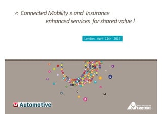 « ConnectedMobility»and Insurance
enhancedservices forsharedvalue!
London, April 12th 2016
 