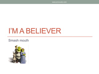 I’M A BELIEVER
Smash mouth
www.anna-edu.com
 