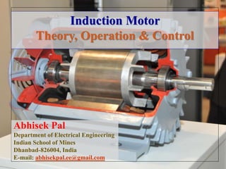 Abhisek Pal
Department of Electrical Engineering
Indian School of Mines
Dhanbad-826004, India
E-mail: abhisekpal.ee@gmail.com
Induction Motor
Theory, Operation & Control
 