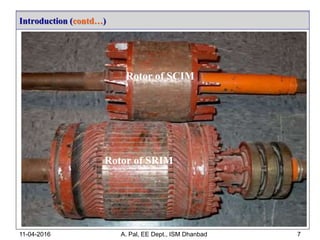 Introduction (contd…)
11-04-2016 A. Pal, EE Dept., ISM Dhanbad 7
Rotor of SCIM
Rotor of SRIM
 