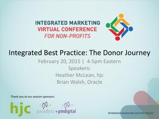 Integrated Best Practice: The Donor Journey
February 20, 2015 | 4-5pm Eastern
Speakers:
Heather McLean, hjc
Brian Walsh, Oracle
Thank you to our session sponsors:
 