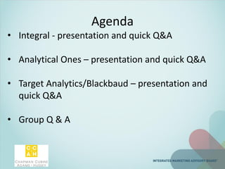 Agenda
• Integral - presentation and quick Q&A
• Analytical Ones – presentation and quick Q&A
• Target Analytics/Blackbaud – presentation and
quick Q&A
• Group Q & A
 