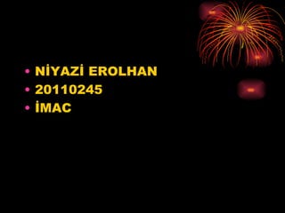 • NİYAZİ EROLHAN
• 20110245
• İѴ
 
