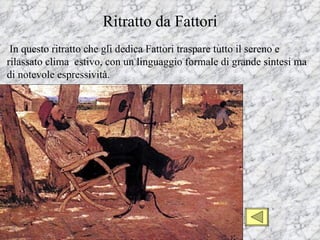 Ritratto da Fattori
 In questo ritratto che gli dedica Fattori traspare tutto il sereno e
rilassato clima estivo, con un linguaggio formale di grande sintesi ma
di notevole espressività.
 