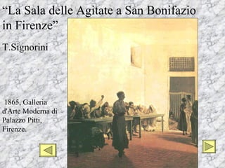 “La Sala delle Agitate a San Bonifazio
in Firenze”
T.Signorini




1865, Galleria
d'Arte Moderna di
Palazzo Pitti,
Firenze.
 