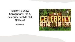 Reality TV Show
Conventions: I'm A
Celebrity Get Me Out
Of Here!
By Sammie D
 