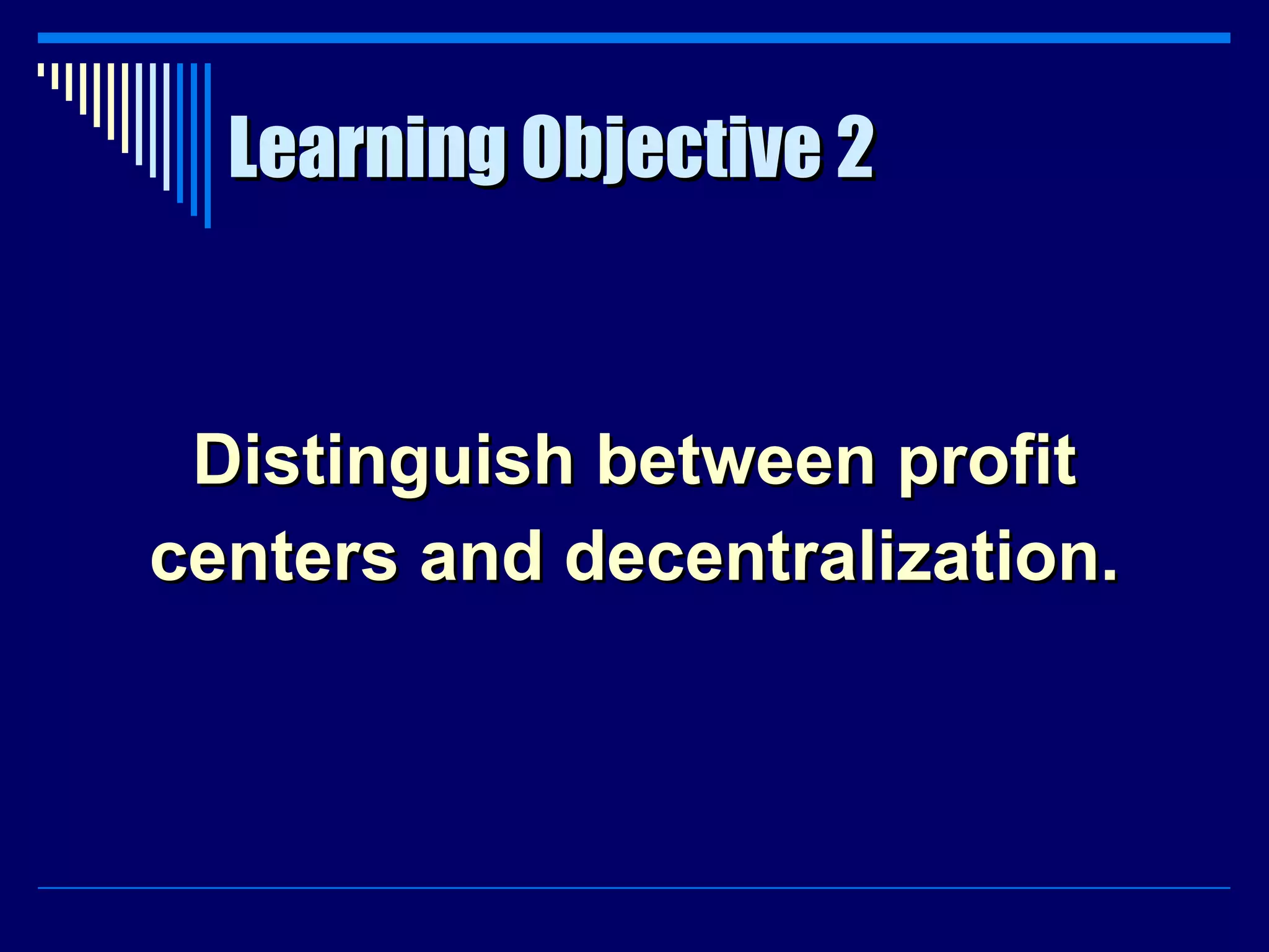 Learning Objective 2 Distinguish between profit centers and decentralization. 