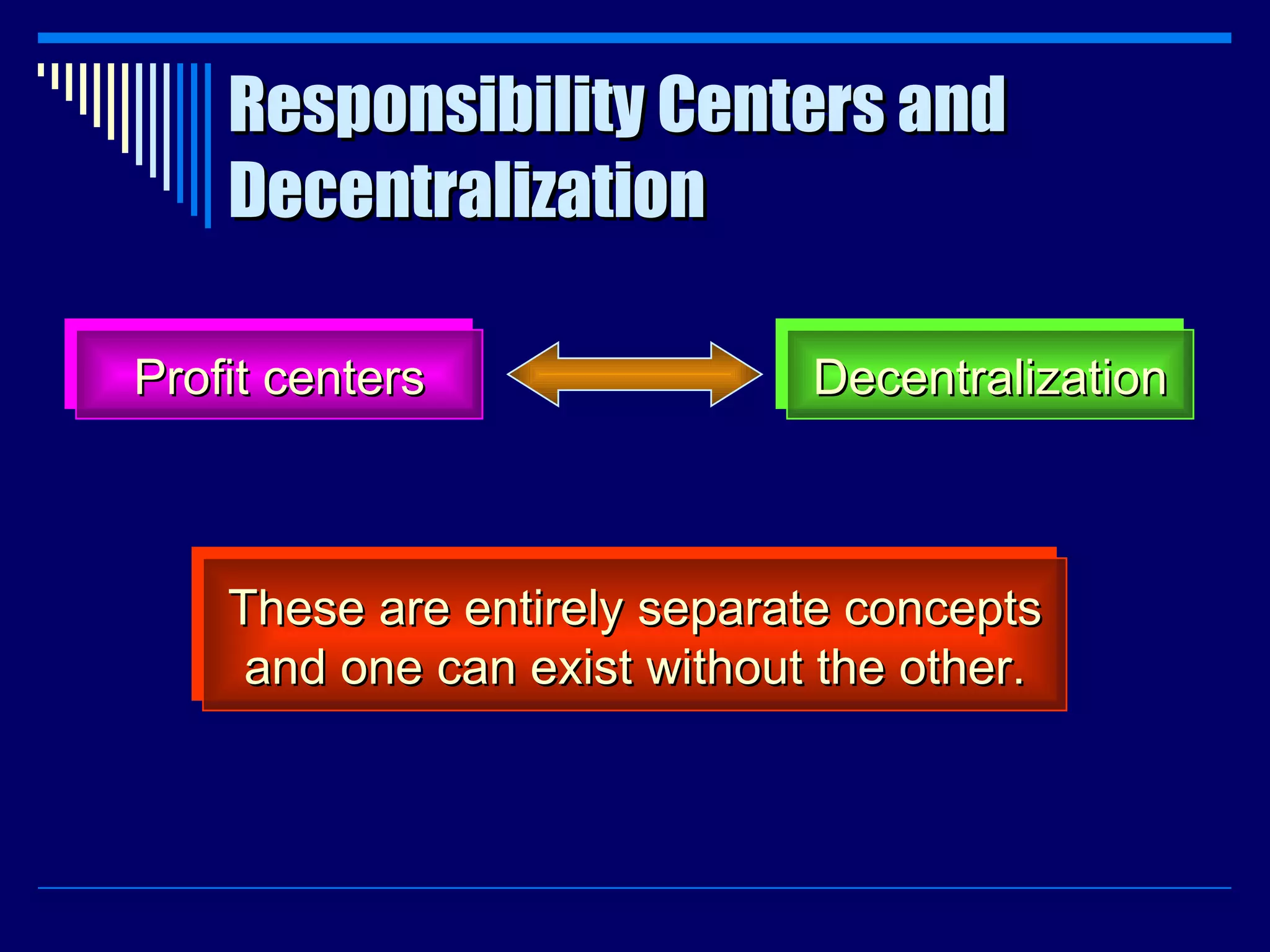 Responsibility Centers and Decentralization Profit centers Decentralization These are entirely separate concepts and one can exist without the other. 