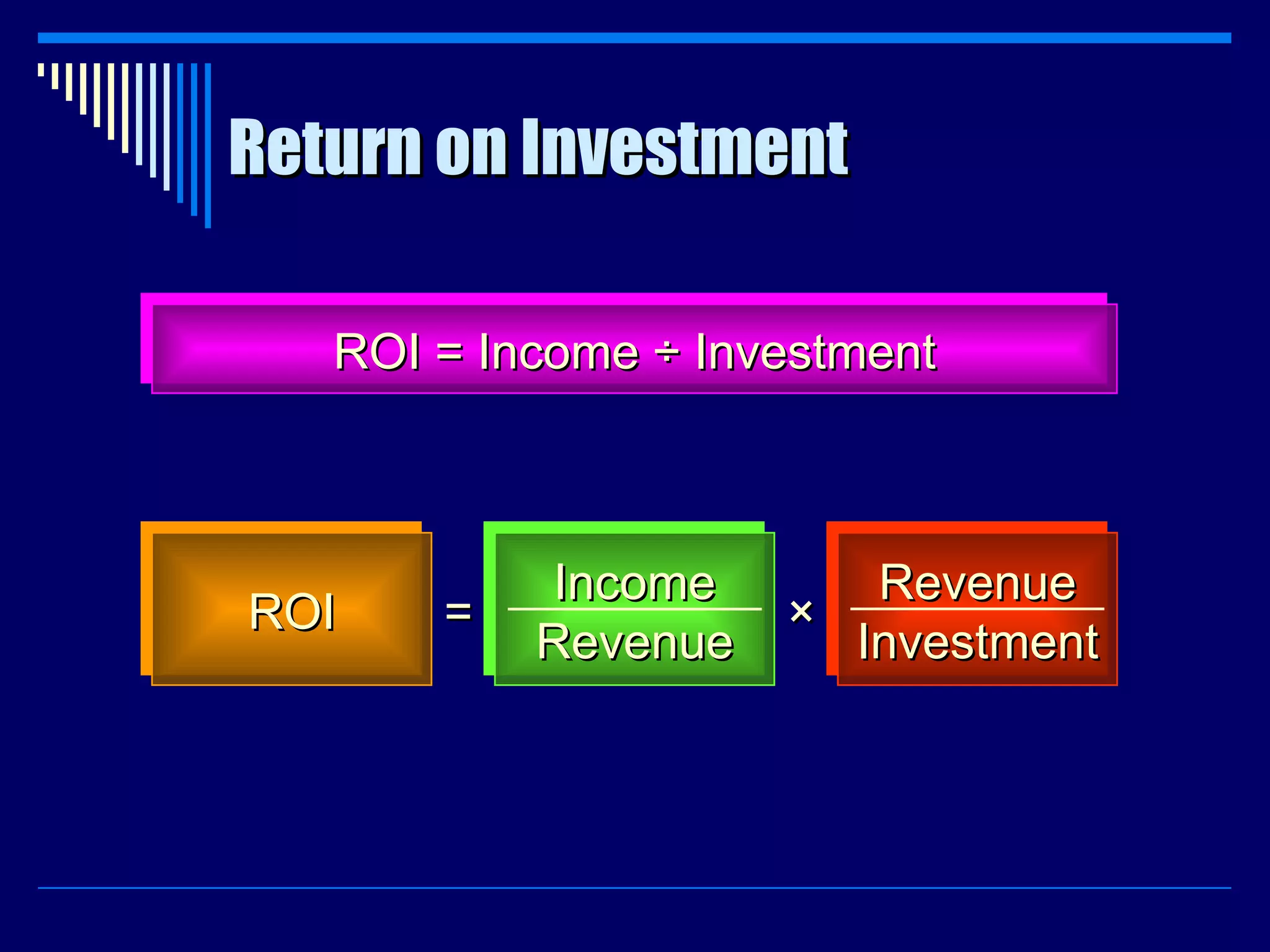 Return on Investment ROI = Income ÷ Investment ROI = Income Revenue × Revenue Investment 