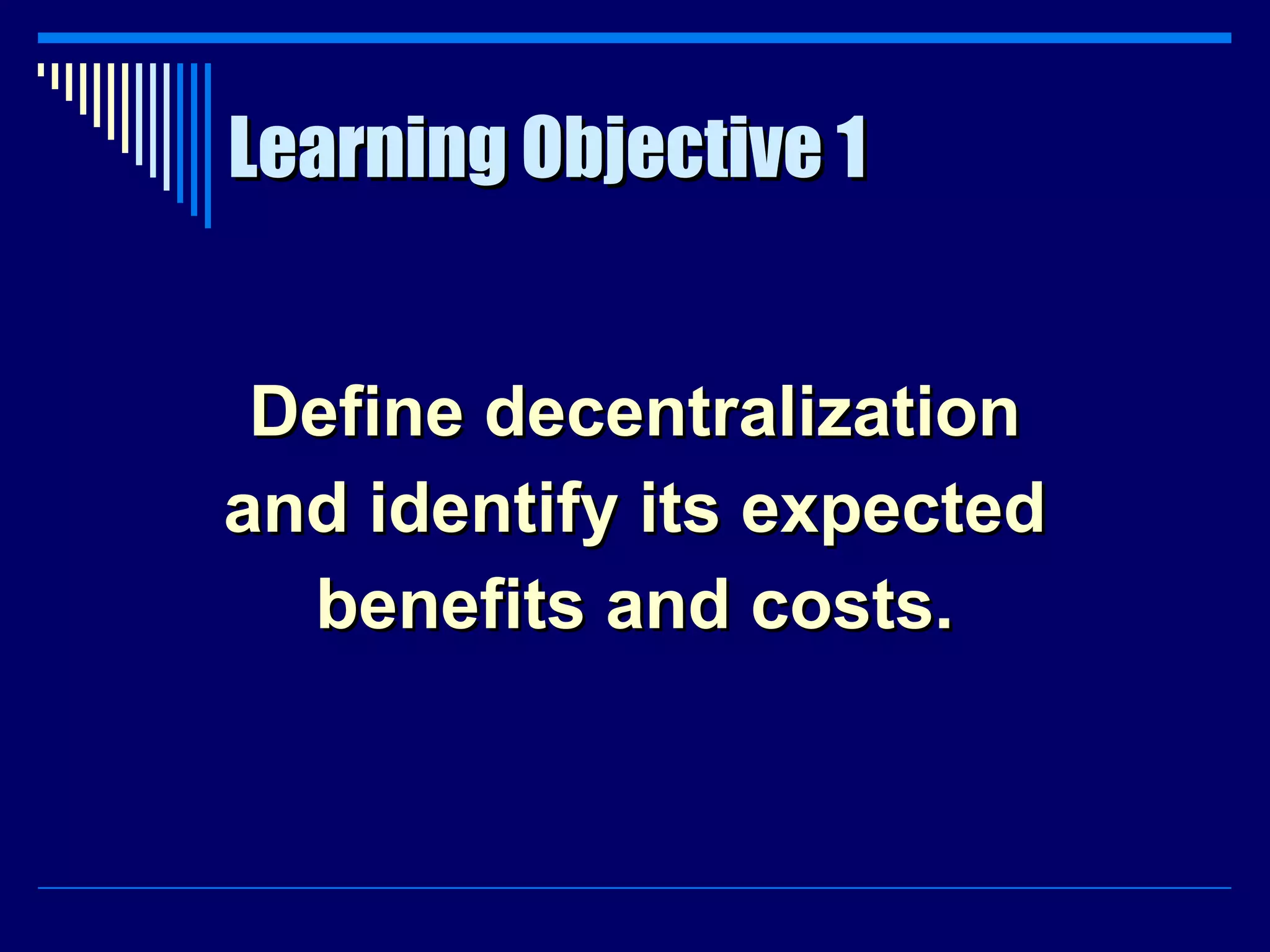 Learning Objective 1 Define decentralization and identify its expected benefits and costs. 