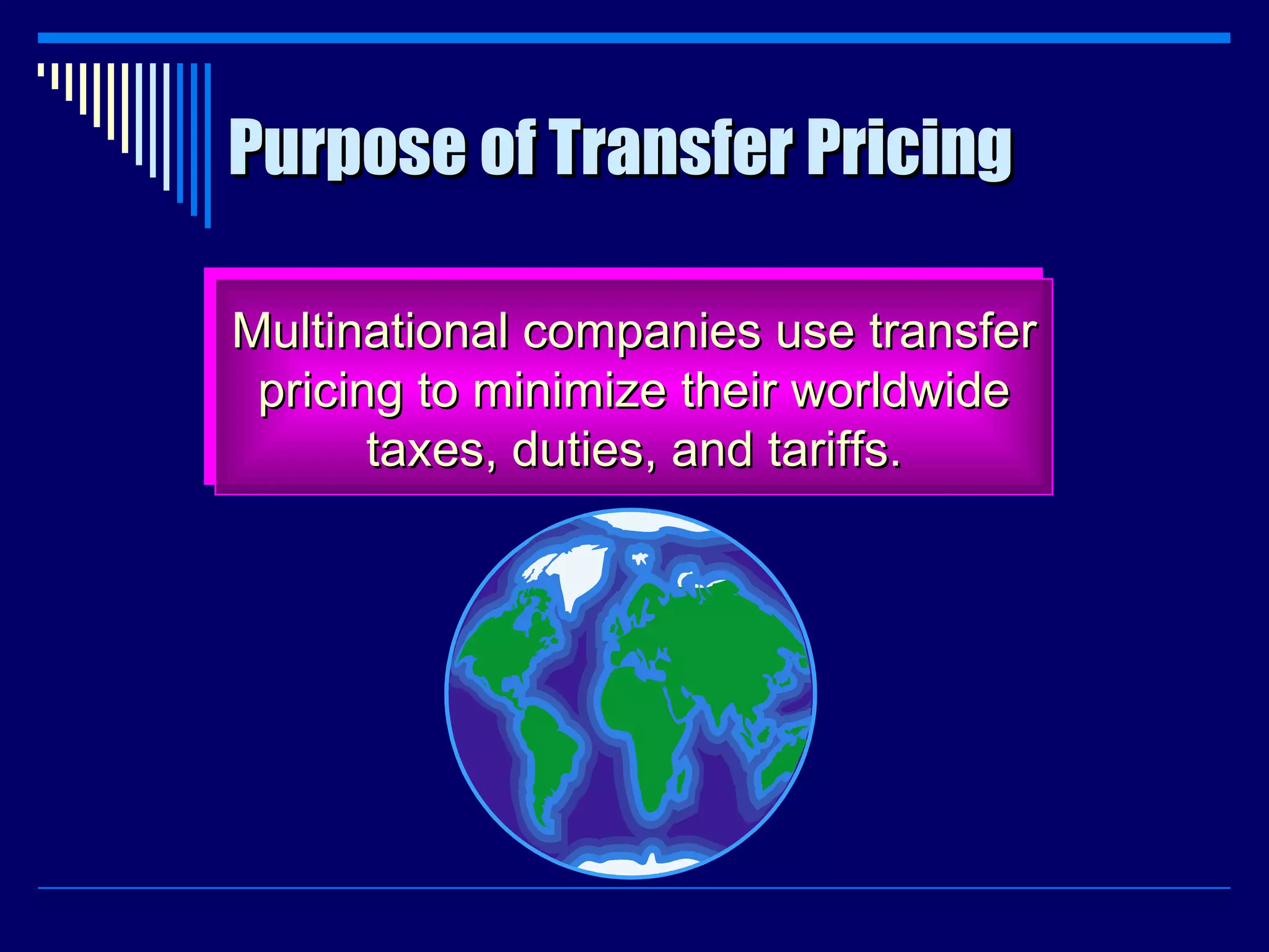 Purpose of Transfer Pricing Multinational companies use transfer pricing to minimize their worldwide taxes, duties, and tariffs. 
