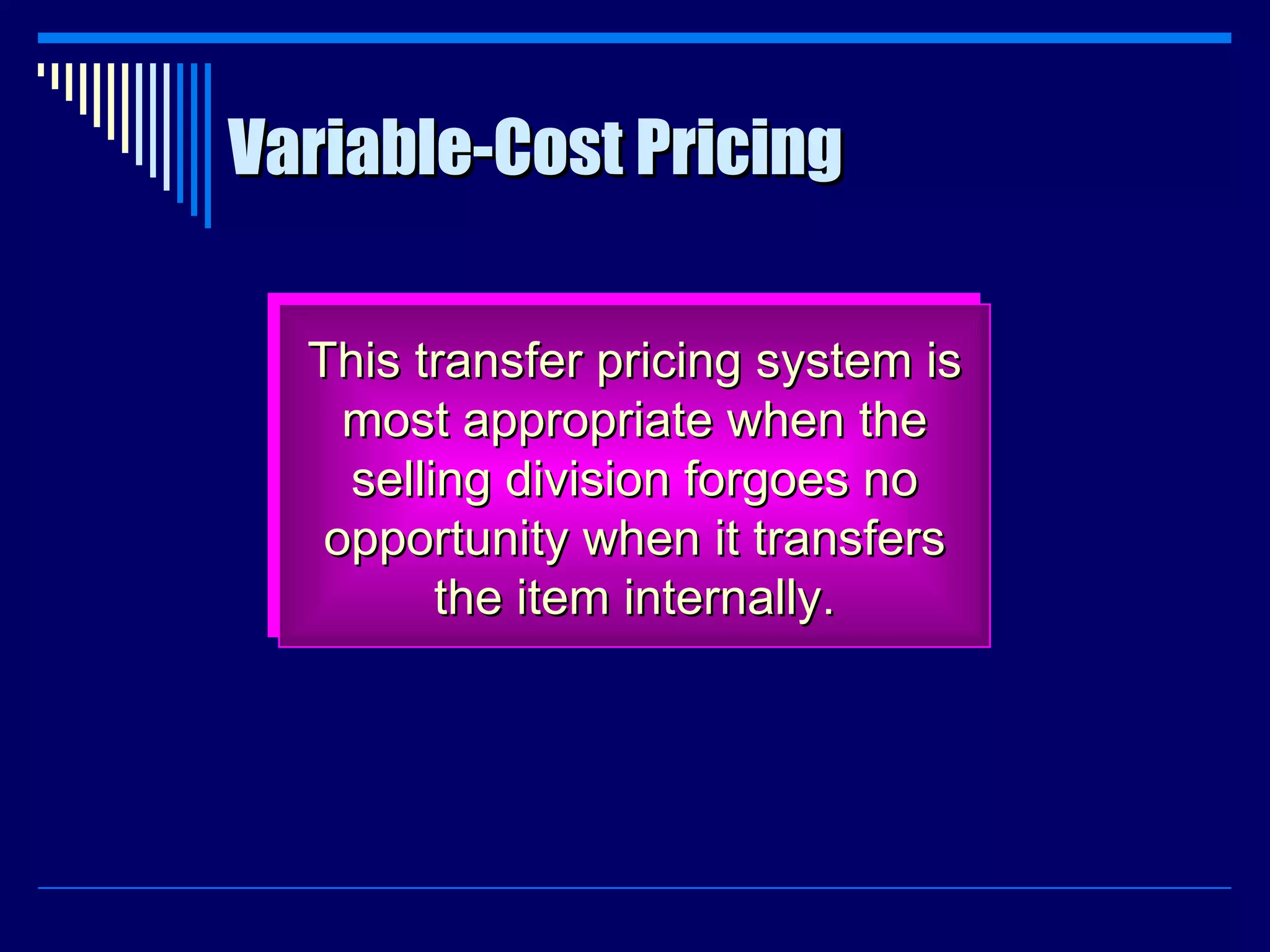 Variable-Cost Pricing This transfer pricing system is most appropriate when the selling division forgoes no opportunity when it transfers the item internally. 