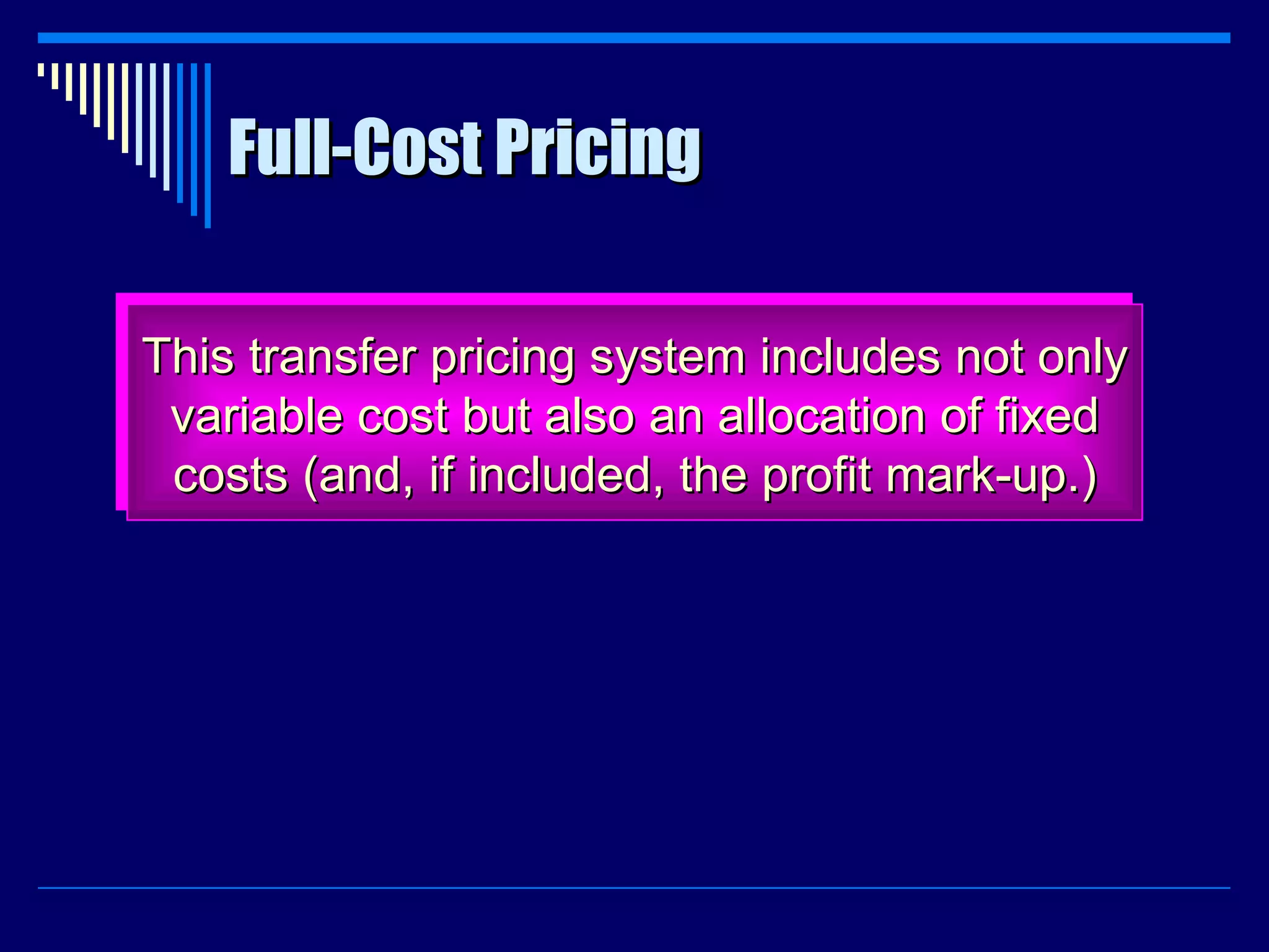Full-Cost Pricing This transfer pricing system includes not only variable cost but also an allocation of fixed costs (and, if included, the profit mark-up.) 