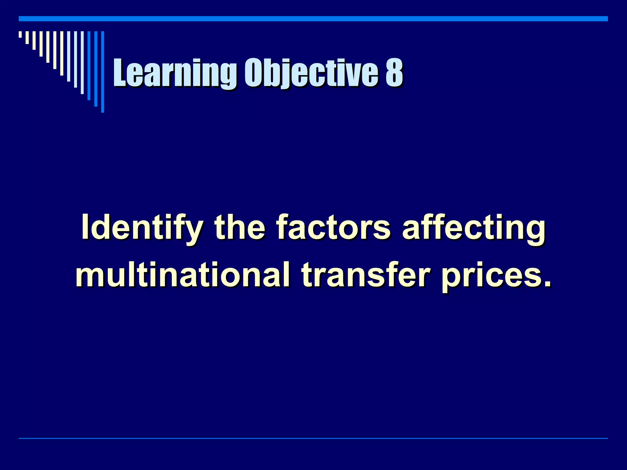 Learning Objective 8 Identify the factors affecting multinational transfer prices. 