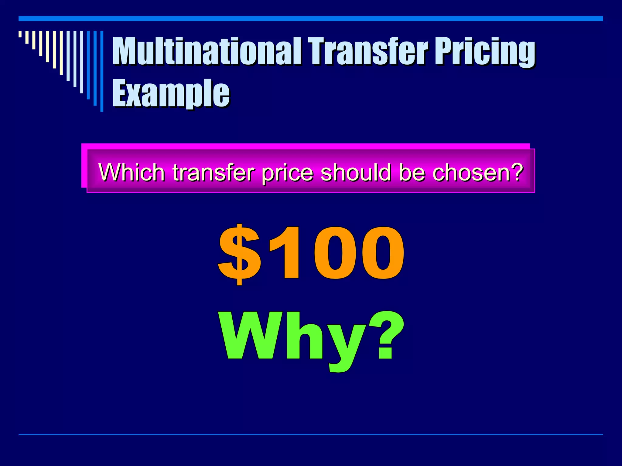 Multinational Transfer Pricing Example Which transfer price should be chosen? $100 Why? 