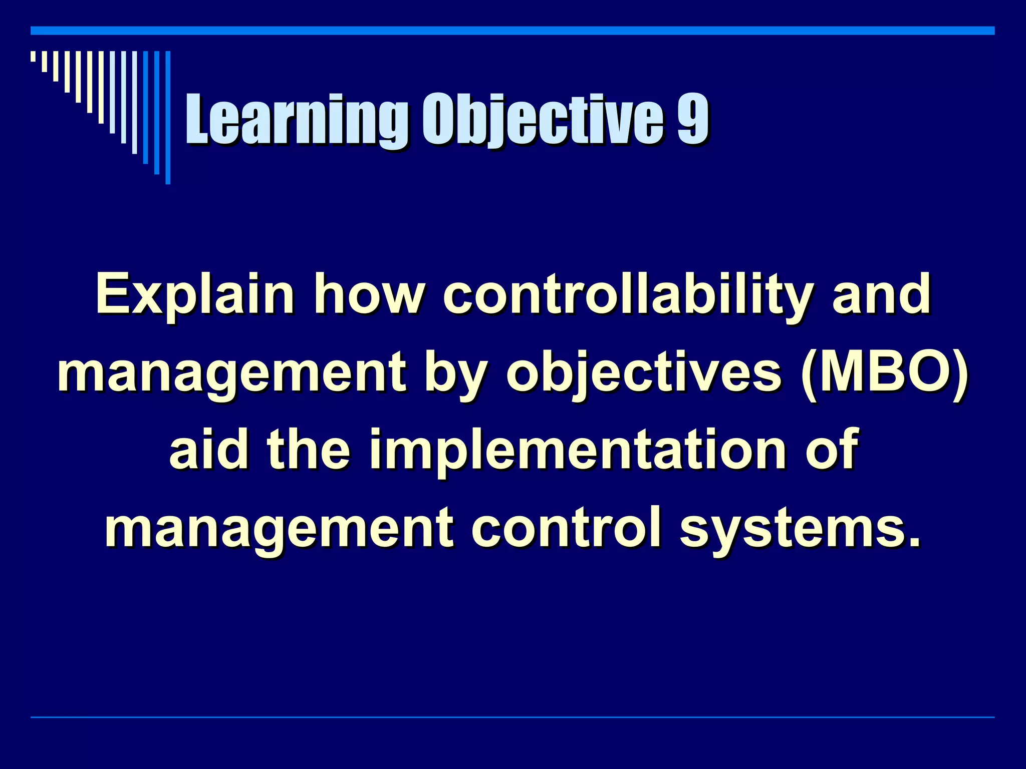 Learning Objective 9 Explain how controllability and management by objectives (MBO) aid the implementation of management control systems. 