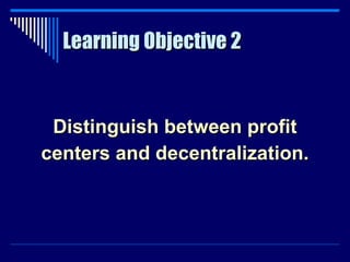Learning Objective 2 Distinguish between profit centers and decentralization. 