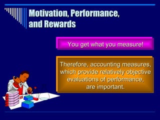 Motivation, Performance, and Rewards You get what you measure! Therefore, accounting measures, which provide relatively objective evaluations of performance, are important. 