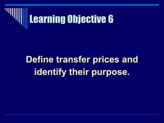 Learning Objective 6 Define transfer prices and identify their purpose. 