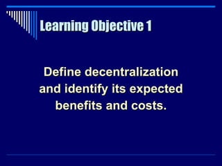 Learning Objective 1 Define decentralization and identify its expected benefits and costs. 