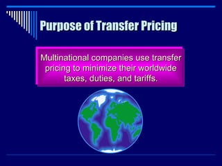 Purpose of Transfer Pricing Multinational companies use transfer pricing to minimize their worldwide taxes, duties, and tariffs. 