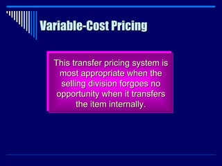 Variable-Cost Pricing This transfer pricing system is most appropriate when the selling division forgoes no opportunity when it transfers the item internally. 