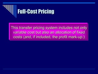Full-Cost Pricing This transfer pricing system includes not only variable cost but also an allocation of fixed costs (and, if included, the profit mark-up.) 